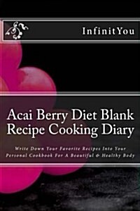 Acai Berry Diet Blank Recipe Cooking Diary: Write Down Your Favorite Recipes Into Your Personal Cookbook for a Beautiful & Healthy Body (Paperback)