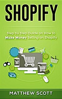 Shopify: Step by Step Guide on How to Make Money Selling on Shopify (Paperback)