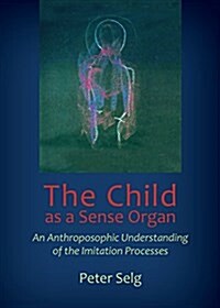 The Child as a Sense Organ: An Anthroposophic Understanding of Imitation Processes (Paperback)
