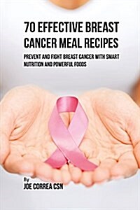 70 Effective Breast Cancer Meal Recipes: Prevent and Fight Breast Cancer with Smart Nutrition and Powerful Foods (Paperback)