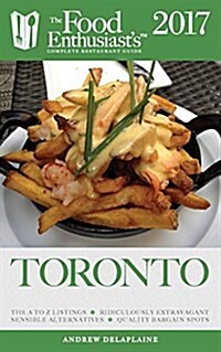 Toronto - 2017: The Food Enthusiasts Complete Restaurant Guide (Paperback)