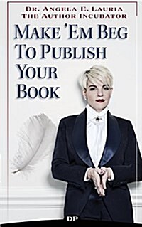Make em Beg to Publish Your Book: How to Reach a Larger Audience & Make a Full-Time Income in the Extremely Overcrowded World of Personal Development (Paperback)