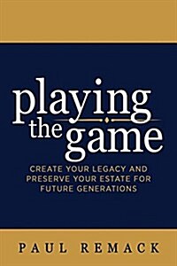 Playing the Game: Create Your Legacy and Preserve Your Estate for Future Generations (Paperback)
