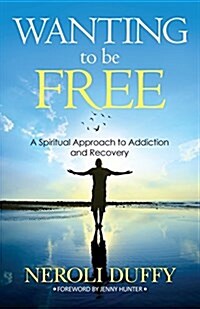 Wanting to Be Free: A Spiritual Approach to Addiction and Recovery (Paperback)