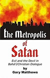 The Metropolis of Satan: Evil and the Devil in Bahai/Christian Dialogue (Paperback)