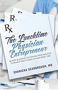 The Lunchtime Physician Entrepreneur: As Easy Blueprint for Moving from Employee to Private Practitioner in Your Spare Time! (Paperback)