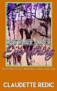 Instant Aint Everything: Profitable Legacy Building Comes Over Time (Paperback)