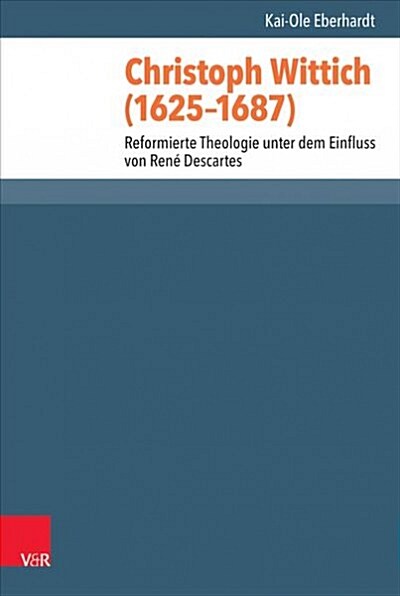 Christoph Wittich (1625-1687): Reformierte Theologie Unter Dem Einfluss Von Rene Descartes (Hardcover)