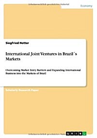International Joint Ventures in Brazil큦 Markets: Overcoming Market Entry Barriers and Expanding International Business into the Markets of Brazil (Paperback)