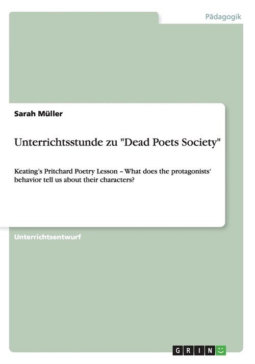 Unterrichtsstunde zu Dead Poets Society: Keatings Pritchard Poetry Lesson - What does the protagonists behavior tell us about their characters? (Paperback)