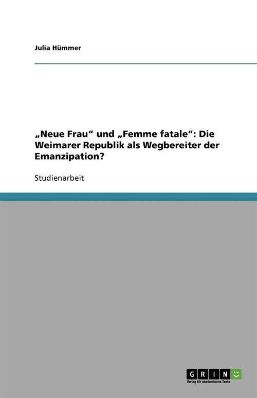 Neue Frau und Femme fatale: Die Weimarer Republik als Wegbereiter der Emanzipation? (Paperback)