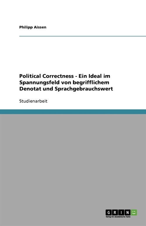 Political Correctness - Ein Ideal Im Spannungsfeld Von Begrifflichem Denotat Und Sprachgebrauchswert (Paperback)