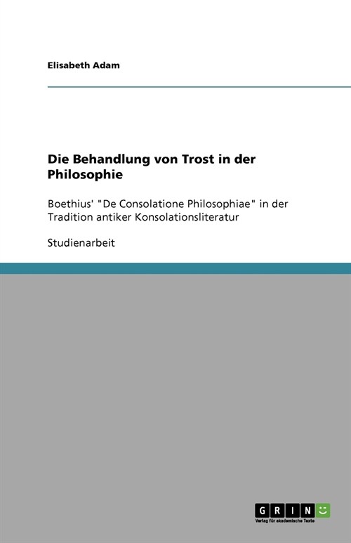 Die Behandlung von Trost in der Philosophie: Boethius De Consolatione Philosophiae in der Tradition antiker Konsolationsliteratur (Paperback)