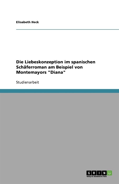 Die Liebeskonzeption im spanischen Sch?erroman am Beispiel von Montemayors Diana (Paperback)