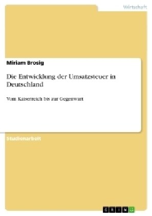 Die Entwicklung der Umsatzsteuer in Deutschland: Vom Kaiserreich bis zur Gegenwart (Paperback)