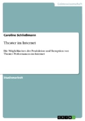 Theater im Internet: Die M?lichkeiten der Produktion und Rezeption von Theater Performances im Internet (Paperback)