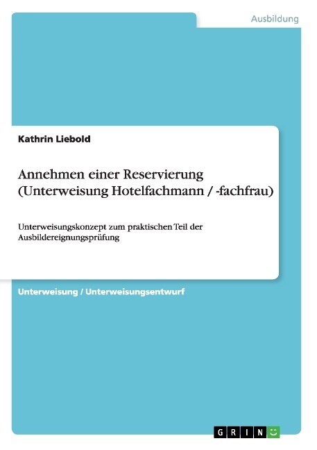 Annehmen einer Reservierung (Unterweisung Hotelfachmann / -fachfrau): Unterweisungskonzept zum praktischen Teil der Ausbildereignungspr?ung (Paperback)