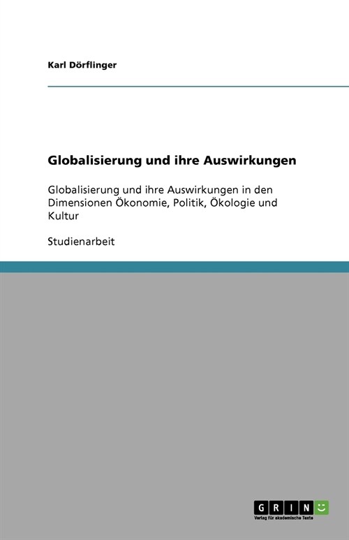 Globalisierung und ihre Auswirkungen: Globalisierung und ihre Auswirkungen in den Dimensionen ?onomie, Politik, ?ologie und Kultur (Paperback)