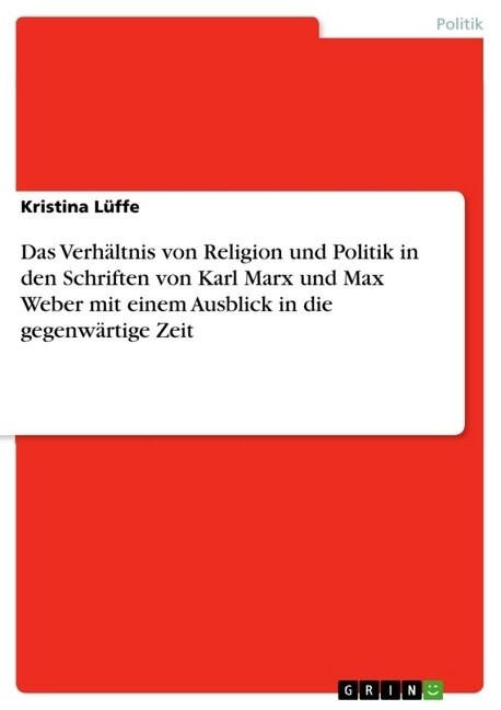 Das Verh?tnis von Religion und Politik in den Schriften von Karl Marx und Max Weber mit einem Ausblick in die gegenw?tige Zeit (Paperback)