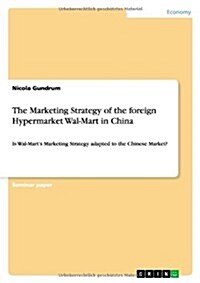 The Marketing Strategy of the foreign Hypermarket Wal-Mart in China: Is Wal-Marts Marketing Strategy adapted to the Chinese Market? (Paperback)