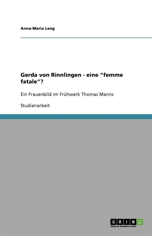 Gerda von Rinnlingen - eine femme fatale?: Ein Frauenbild im Fr?werk Thomas Manns (Paperback)