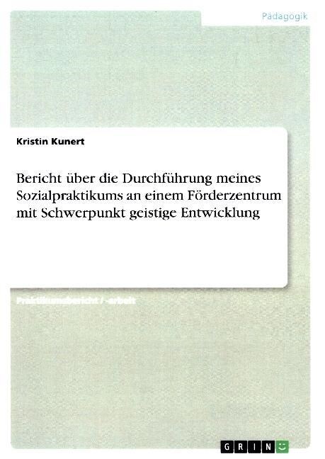 Bericht ?er die Durchf?rung meines Sozialpraktikums an einem F?derzentrum mit Schwerpunkt geistige Entwicklung (Paperback)