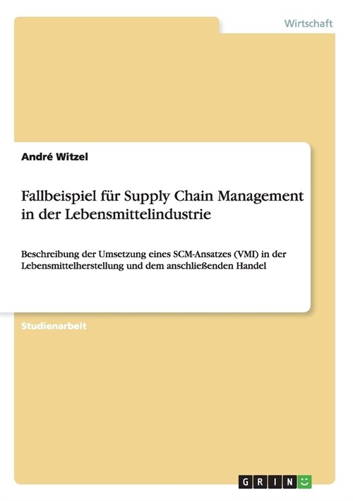 Fallbeispiel f? Supply Chain Management in der Lebensmittelindustrie: Beschreibung der Umsetzung eines SCM-Ansatzes (VMI) in der Lebensmittelherstell (Paperback)