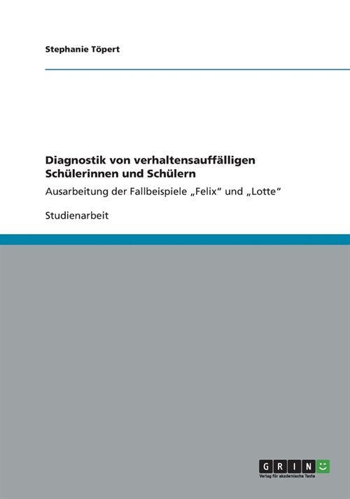 Diagnostik von verhaltensauff?ligen Sch?erinnen und Sch?ern: Ausarbeitung der Fallbeispiele Felix und Lotte (Paperback)