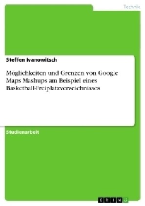 M?lichkeiten und Grenzen von Google Maps Mashups am Beispiel eines Basketball-Freiplatzverzeichnisses (Paperback)