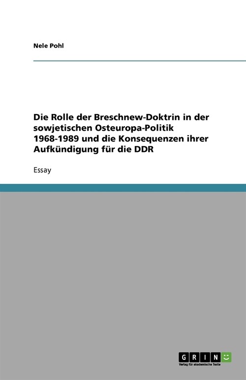 Die Rolle der Breschnew-Doktrin in der sowjetischen Osteuropa-Politik 1968-1989 und die Konsequenzen ihrer Aufk?digung f? die DDR (Paperback)