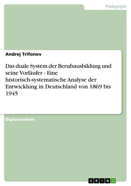 Das duale System der Berufsausbildung und seine Vorl?fer - Eine historisch-systematische Analyse der Entwicklung in Deutschland von 1869 bis 1945 (Paperback)