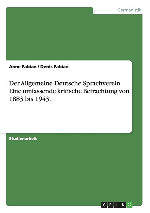 Der Allgemeine Deutsche Sprachverein. Eine Umfassende Kritische Betrachtung Von 1883 Bis 1943. (Paperback)