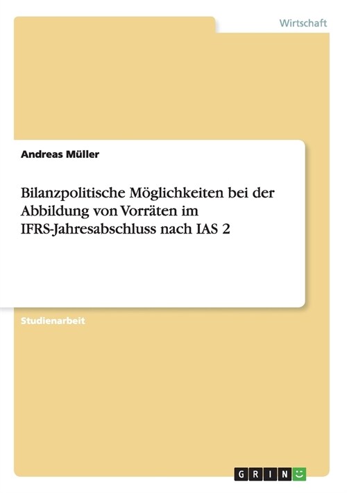 Bilanzpolitische M?lichkeiten bei der Abbildung von Vorr?en im IFRS-Jahresabschluss nach IAS 2 (Paperback)