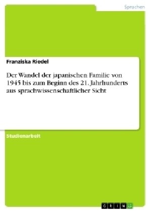 Der Wandel Der Japanischen Familie Von 1945 Bis Zum Beginn Des 21. Jahrhunderts Aus Sprachwissenschaftlicher Sicht (Paperback)