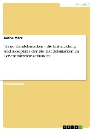 Trend Handelsmarken - Die Entwicklung Und Akzeptanz Der Bio Handelsmarken Im Lebensmitteleinzelhandel (Paperback)