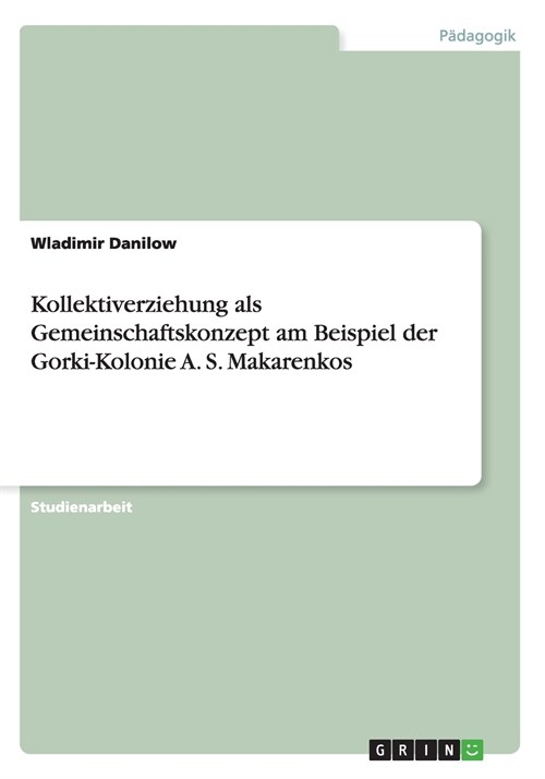 Kollektiverziehung ALS Gemeinschaftskonzept Am Beispiel Der Gorki-Kolonie A. S. Makarenkos (Paperback)