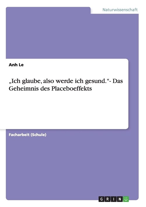 Ich glaube, also werde ich gesund.- Das Geheimnis des Placeboeffekts (Paperback)