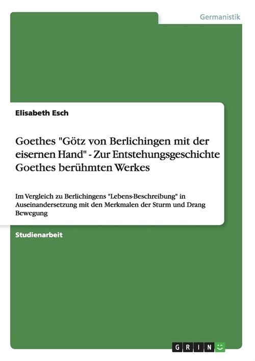 Goethes G?z von Berlichingen mit der eisernen Hand - Zur Entstehungsgeschichte Goethes ber?mten Werkes: Im Vergleich zu Berlichingens Lebens-Besc (Paperback)