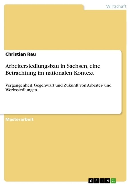 Arbeitersiedlungsbau in Sachsen, eine Betrachtung im nationalen Kontext: Vergangenheit, Gegenwart und Zukunft von Arbeiter- und Werkssiedlungen (Paperback)