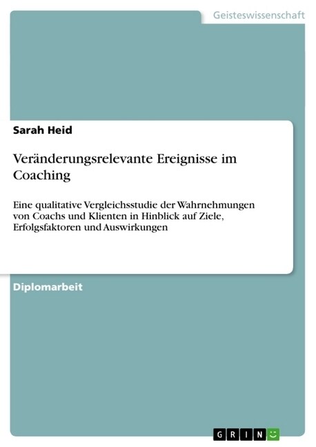 Ver?derungsrelevante Ereignisse im Coaching: Eine qualitative Vergleichsstudie der Wahrnehmungen von Coachs und Klienten in Hinblick auf Ziele, Erfol (Paperback)