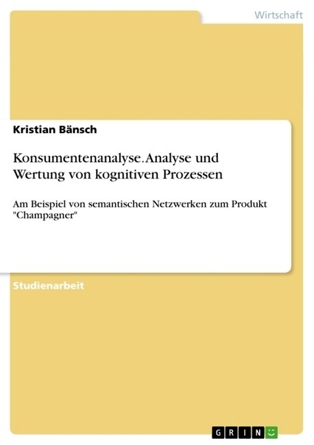 Konsumentenanalyse. Analyse und Wertung von kognitiven Prozessen: Am Beispiel von semantischen Netzwerken zum Produkt Champagner (Paperback)