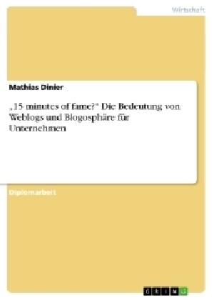 15 minutes of fame? Die Bedeutung von Weblogs und Blogosph?e f? Unternehmen (Paperback)