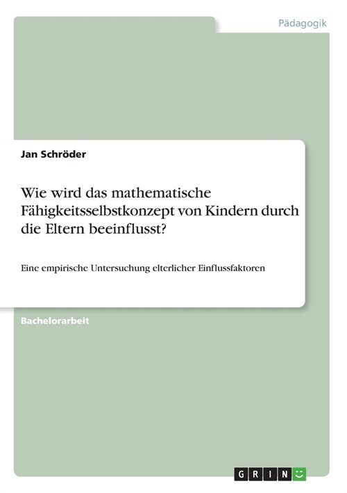 Wie wird das mathematische F?igkeitsselbstkonzept von Kindern durch die Eltern beeinflusst?: Eine empirische Untersuchung elterlicher Einflussfaktore (Paperback)