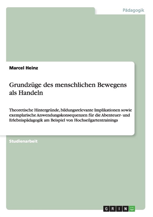 Grundz?e des menschlichen Bewegens als Handeln: Theoretische Hintergr?de, bildungsrelevante Implikationen sowie exemplarische Anwendungskonsequenzen (Paperback)