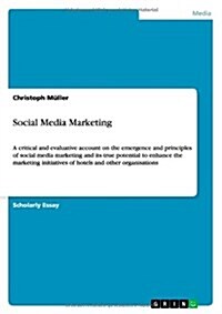 Social Media Marketing: A critical and evaluative account on the emergence and principles of social media marketing and its true potential to (Paperback)