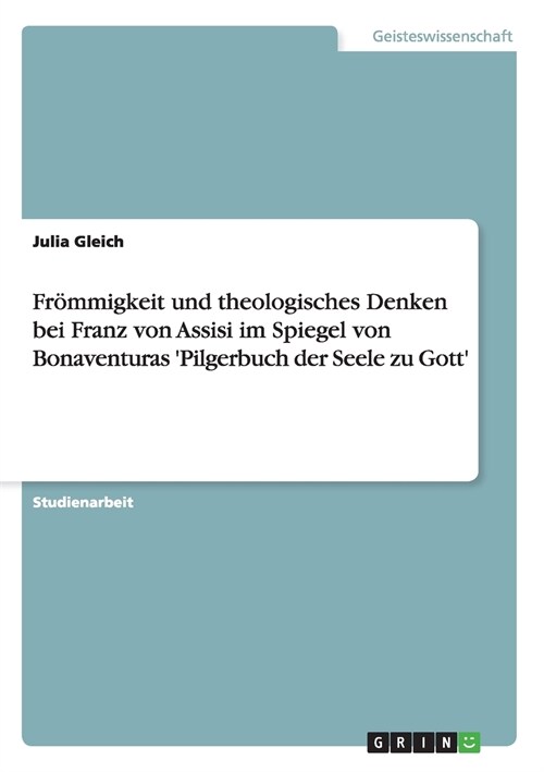 Fr?migkeit und theologisches Denken bei Franz von Assisi im Spiegel von Bonaventuras Pilgerbuch der Seele zu Gott (Paperback)