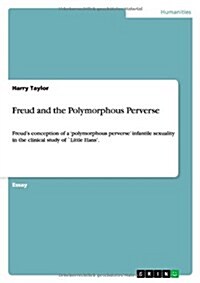 Freud and the Polymorphous Perverse: Freuds conception of a polymorphous perverse infantile sexuality in the clinical study of `Little Hans. (Paperback)