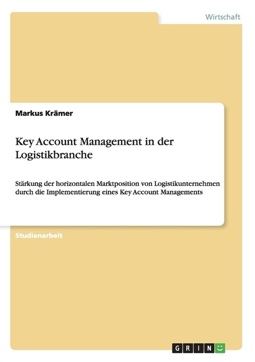 Key Account Management in der Logistikbranche: St?kung der horizontalen Marktposition von Logistikunternehmen durch die Implementierung eines Key Acc (Paperback)