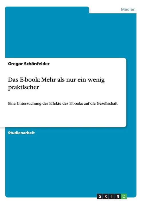 Das E-book: Mehr als nur ein wenig praktischer: Eine Untersuchung der Effekte des E-books auf die Gesellschaft (Paperback)