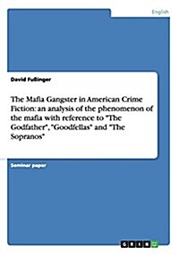 The Mafia Gangster in American Crime Fiction: an analysis of the phenomenon of the mafia with reference to The Godfather, Goodfellas and The Sopr (Paperback)